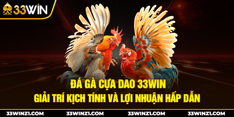 Đá Gà Cựa Dao 33win – Giải Trí Kịch Tính Lợi Nhuận Hấp Dẫn