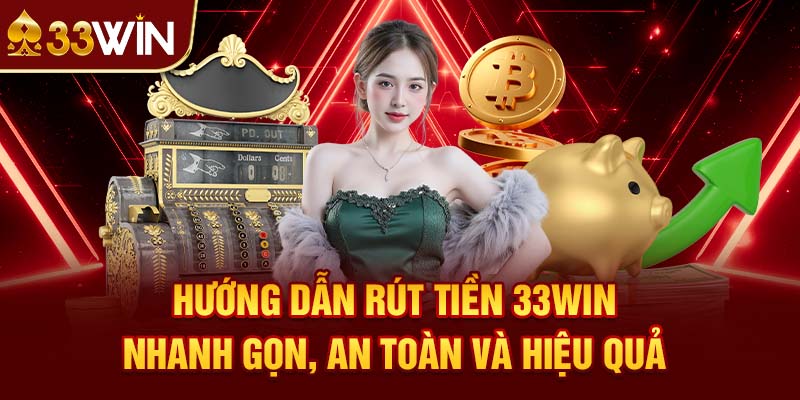 Hướng Dẫn Rút Tiền 33win Nhanh Gọn, An Toàn Và Hiệu Quả