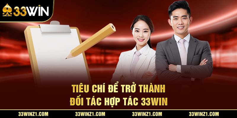 Tiêu Chí Để Trở Thành Đối Tác Hợp Tác 33Win