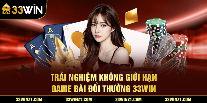 Trải Nghiệm Không Giới Hạn Game Bài Đổi Thưởng 33Win 