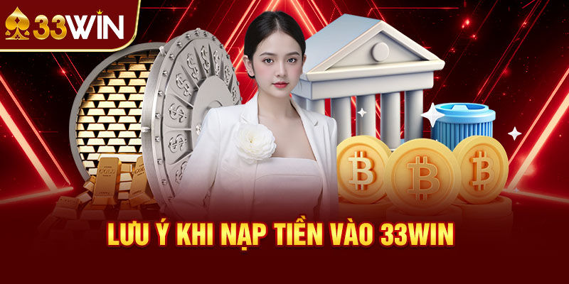 Lưu Ý Khi Nạp Tiền Vào 33win