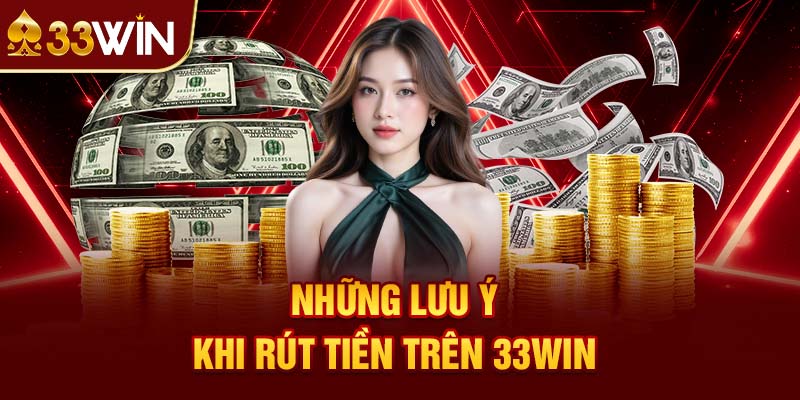 Những Lưu Ý Khi Rút Tiền Trên 33win