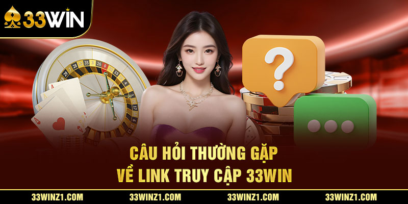 Câu Hỏi Thường Gặp Về Link Truy Cập 33Win